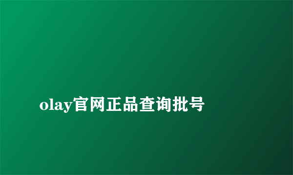 
olay官网正品查询批号

