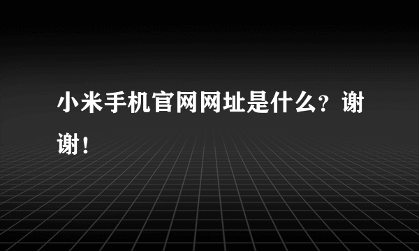 小米手机官网网址是什么？谢谢！