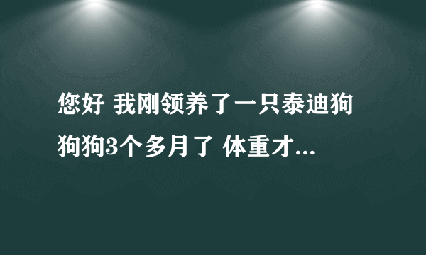 您好 我刚领养了一只泰迪狗 狗狗3个多月了 体重才1.5斤 我想知道他是不