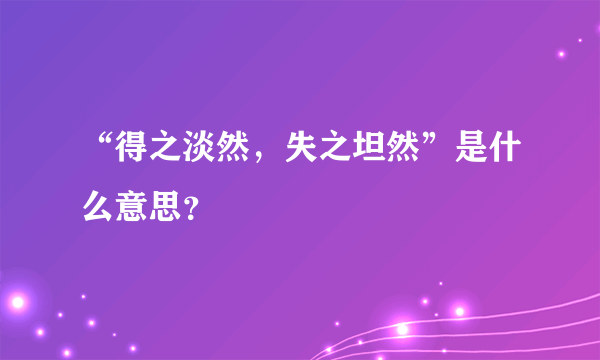 “得之淡然，失之坦然”是什么意思？