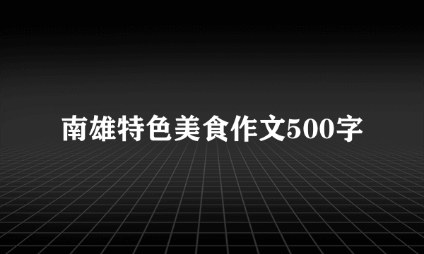 南雄特色美食作文500字