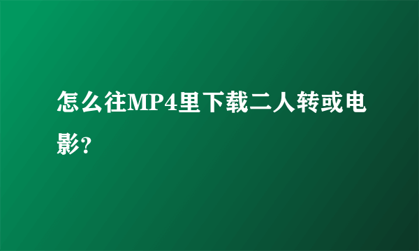 怎么往MP4里下载二人转或电影？