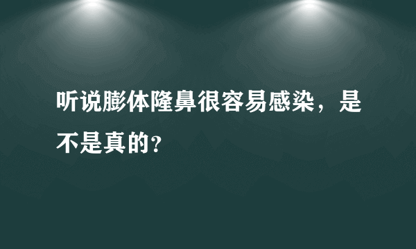 听说膨体隆鼻很容易感染，是不是真的？