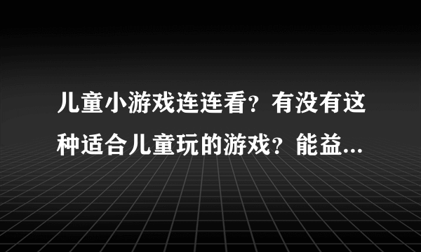 儿童小游戏连连看？有没有这种适合儿童玩的游戏？能益智的最好了！