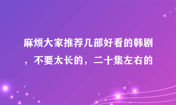 麻烦大家推荐几部好看的韩剧，不要太长的，二十集左右的