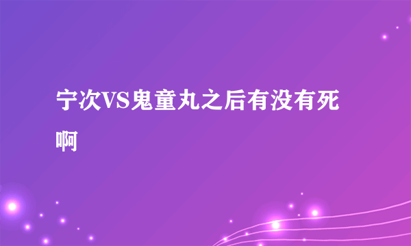 宁次VS鬼童丸之后有没有死啊