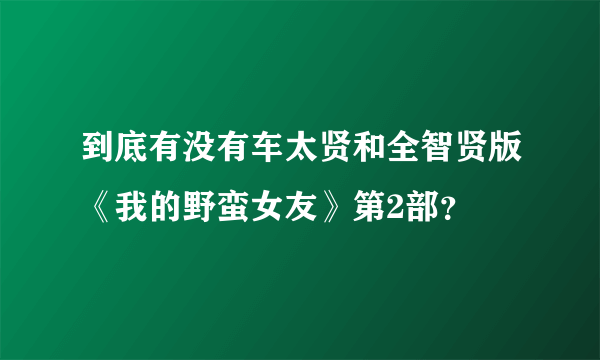 到底有没有车太贤和全智贤版《我的野蛮女友》第2部？