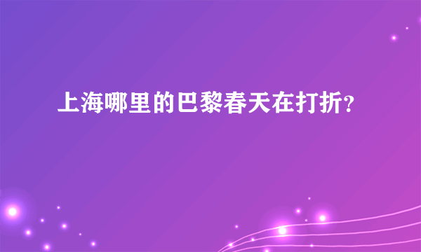 上海哪里的巴黎春天在打折？