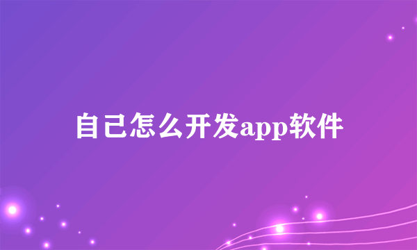 自己怎么开发app软件