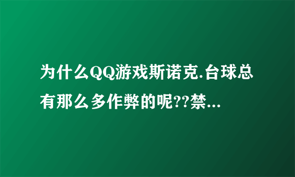 为什么QQ游戏斯诺克.台球总有那么多作弊的呢??禁止不了么?