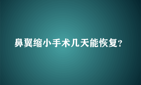 鼻翼缩小手术几天能恢复？