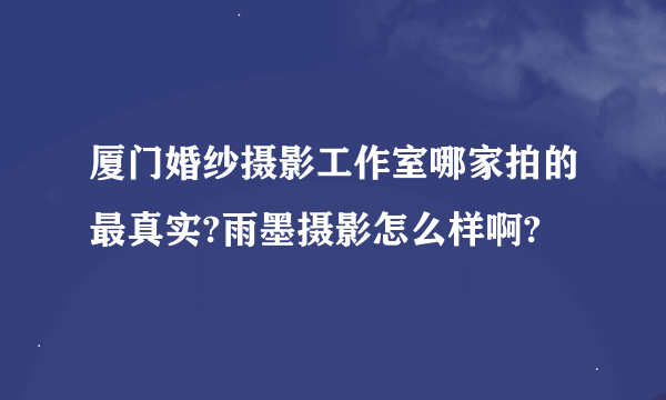 厦门婚纱摄影工作室哪家拍的最真实?雨墨摄影怎么样啊?