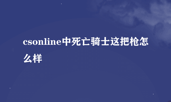 csonline中死亡骑士这把枪怎么样