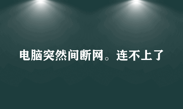 电脑突然间断网。连不上了