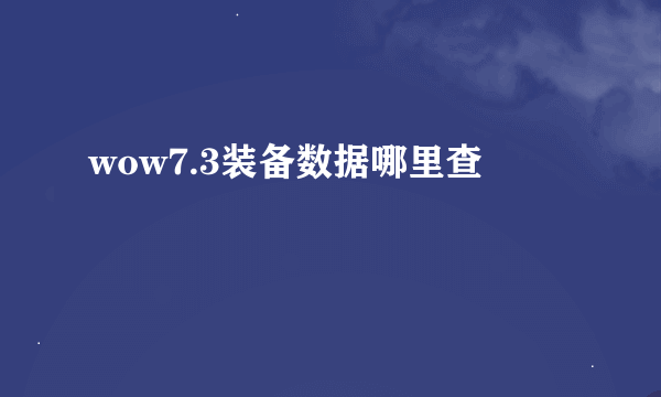 wow7.3装备数据哪里查