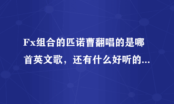 Fx组合的匹诺曹翻唱的是哪首英文歌，还有什么好听的韩语歌是翻唱的，原版和翻唱名字都说下～