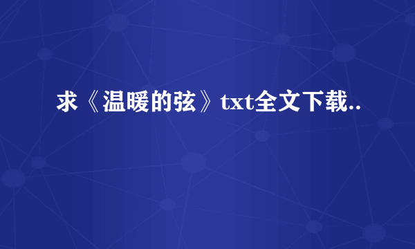 求《温暖的弦》txt全文下载..