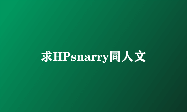 求HPsnarry同人文