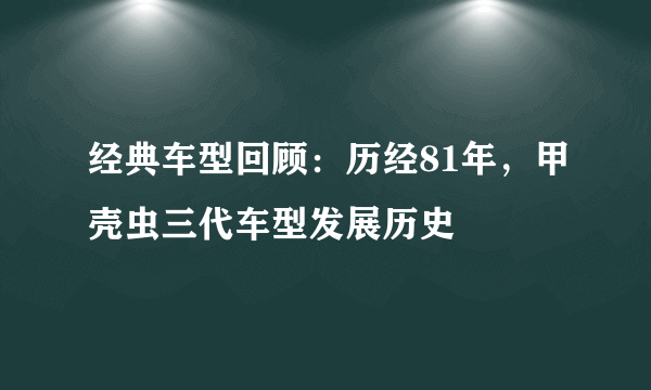 经典车型回顾：历经81年，甲壳虫三代车型发展历史