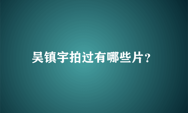 吴镇宇拍过有哪些片？