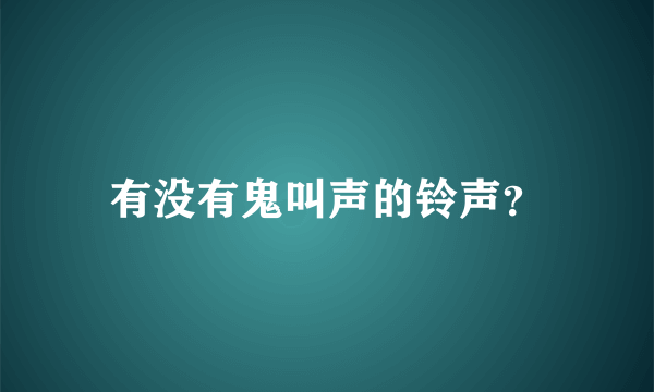 有没有鬼叫声的铃声？