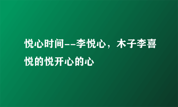 悦心时间--李悦心，木子李喜悦的悦开心的心