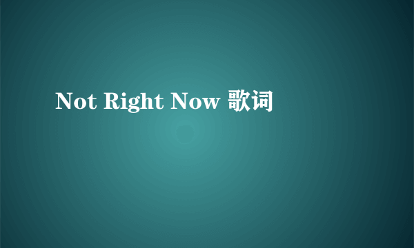 Not Right Now 歌词