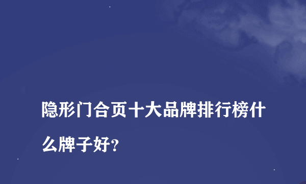 
隐形门合页十大品牌排行榜什么牌子好？

