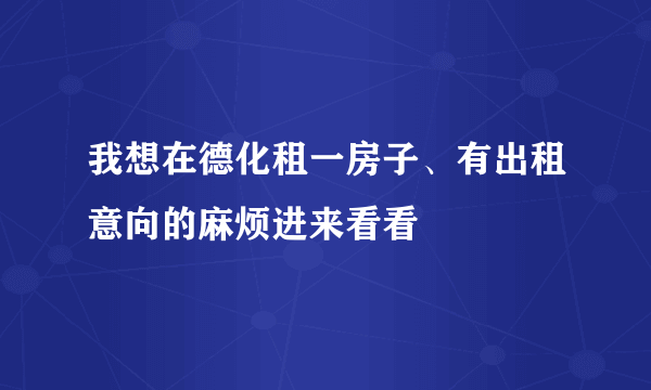 我想在德化租一房子、有出租意向的麻烦进来看看