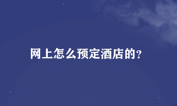 网上怎么预定酒店的？