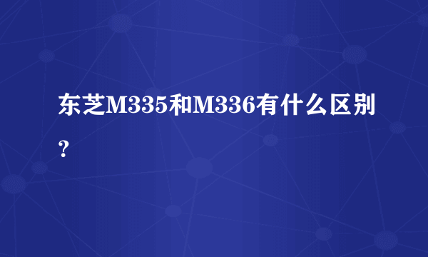 东芝M335和M336有什么区别？