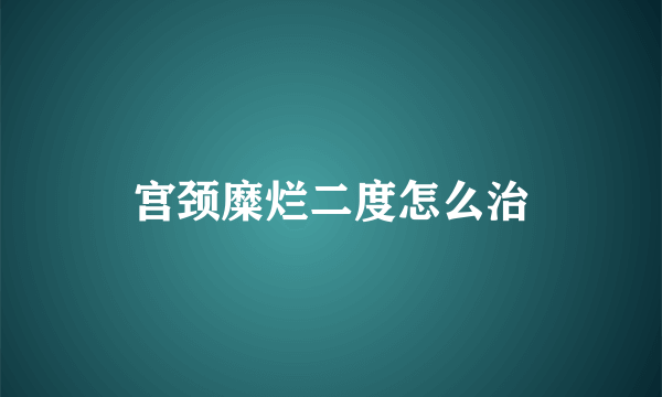 宫颈糜烂二度怎么治