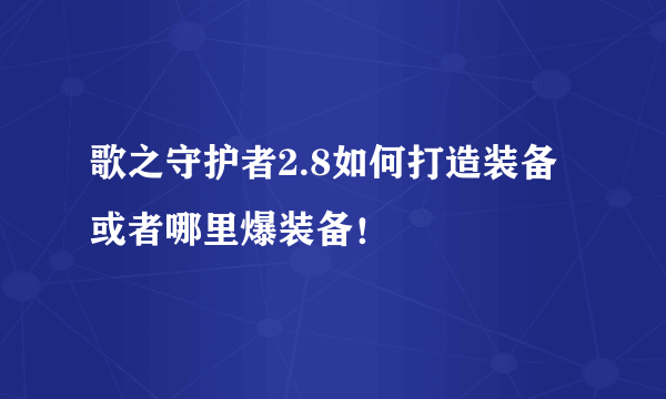 歌之守护者2.8如何打造装备或者哪里爆装备！