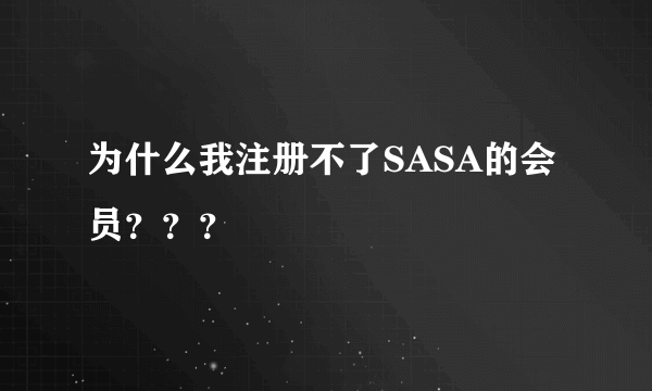 为什么我注册不了SASA的会员？？？