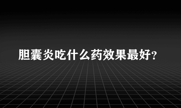 胆囊炎吃什么药效果最好？