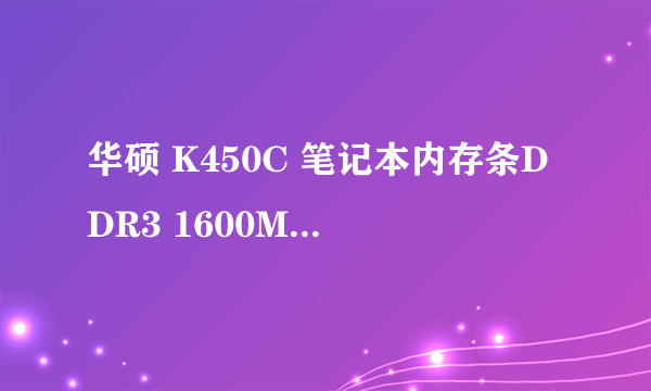 华硕 K450C 笔记本内存条DDR3 1600MHz 低电压的能用吗，最大支持多少，光驱位改固态硬盘位能够实现吗？