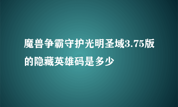 魔兽争霸守护光明圣域3.75版的隐藏英雄码是多少