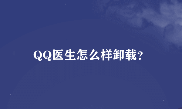 QQ医生怎么样卸载？