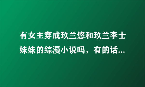 有女主穿成玖兰悠和玖兰李士妹妹的综漫小说吗，有的话请告诉我名字，多谢。