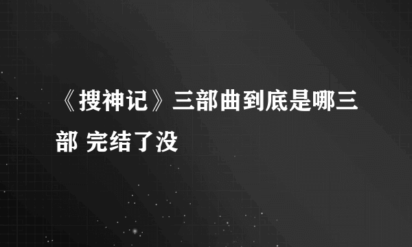 《搜神记》三部曲到底是哪三部 完结了没