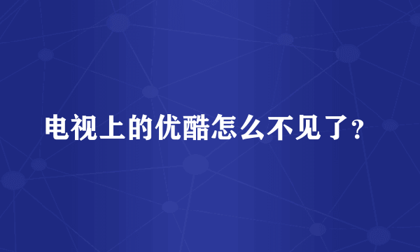 电视上的优酷怎么不见了？