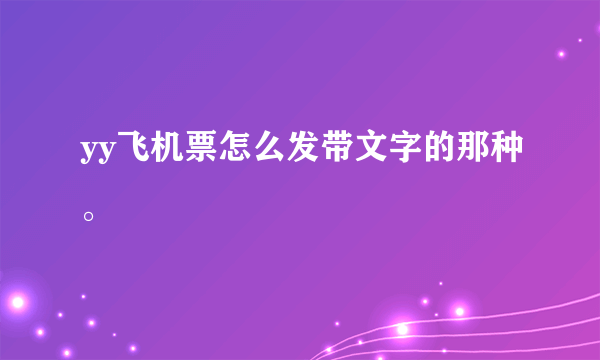 yy飞机票怎么发带文字的那种。