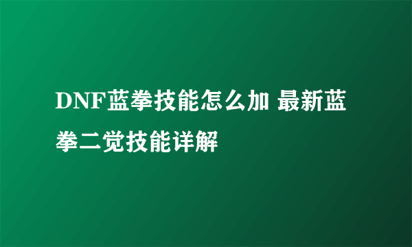 DNF蓝拳技能怎么加 最新蓝拳二觉技能详解