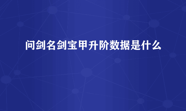 问剑名剑宝甲升阶数据是什么