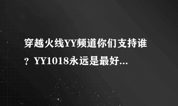 穿越火线YY频道你们支持谁？YY1018永远是最好的！3704和1171的都是垃圾，都学1018的！