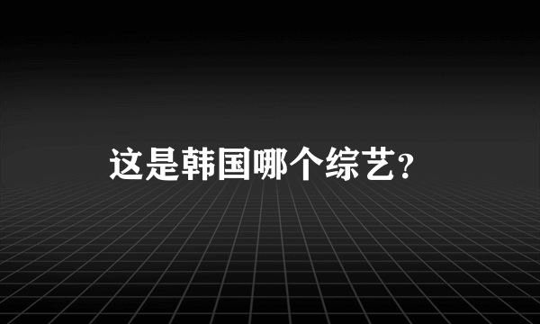 这是韩国哪个综艺？