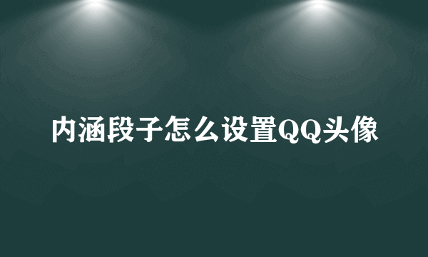 内涵段子怎么设置QQ头像