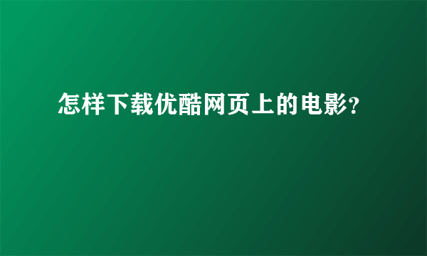 怎样下载优酷网页上的电影？