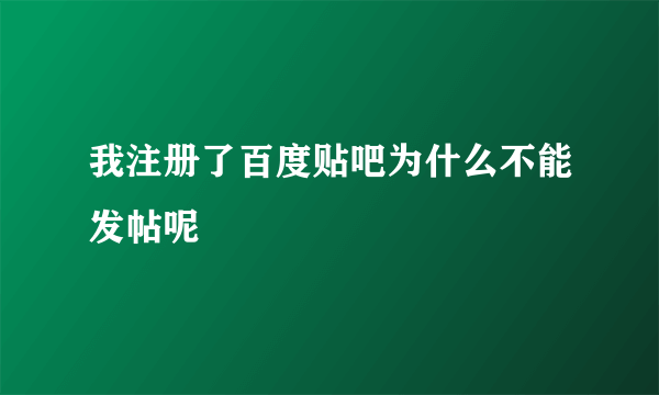 我注册了百度贴吧为什么不能发帖呢