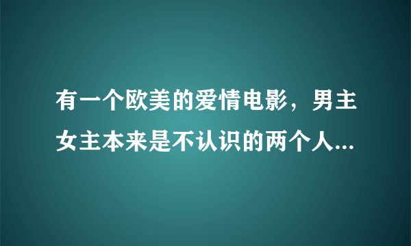 有一个欧美的爱情电影，男主女主本来是不认识的两个人，后来因为阴差阳错的信息搞错明明都是未婚却显示他